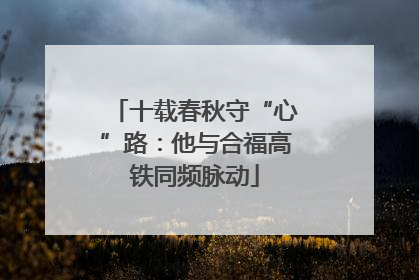 十载春秋守“心”路：他与合福高铁同频脉动