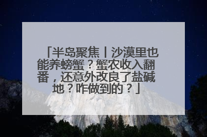 半岛聚焦丨沙漠里也能养螃蟹？蟹农收入翻番，还意外改良了盐碱地？咋做到的？