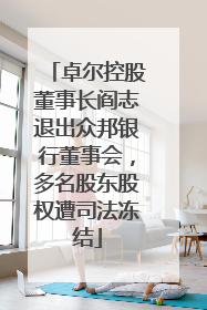 卓尔控股董事长阎志退出众邦银行董事会，多名股东股权遭司法冻结