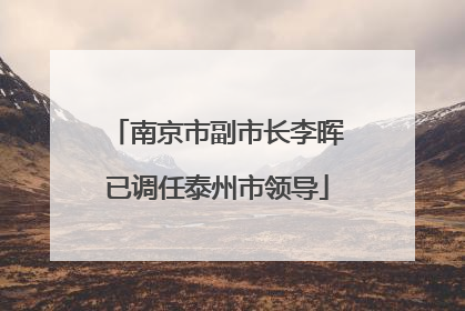 南京市副市长李晖已调任泰州市领导