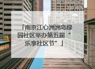 南京江心洲洲岛绿园社区举办第五届“乐享社区节”