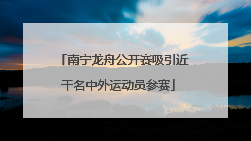 南宁龙舟公开赛吸引近千名中外运动员参赛