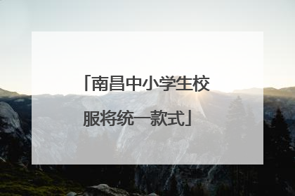 南昌中小学生校服将统一款式