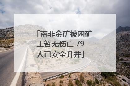 南非金矿被困矿工暂无伤亡 79人已安全升井