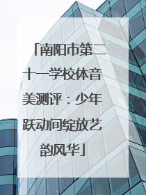 南阳市第二十一学校体音美测评：少年跃动间绽放艺韵风华
