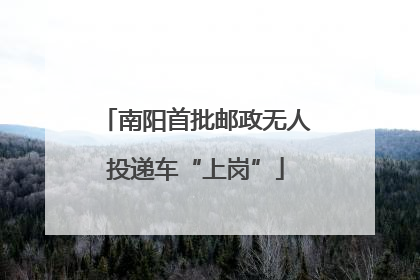 南阳首批邮政无人投递车“上岗”