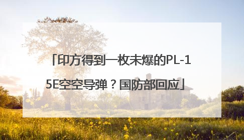 印方得到一枚未爆的PL-15E空空导弹？国防部回应
