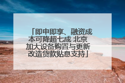 即申即享、融资成本可降超七成 北京加大设备购置与更新改造贷款贴息支持