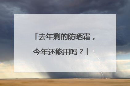 去年剩的防晒霜，今年还能用吗？