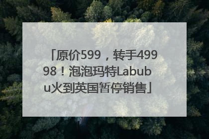 原价599，转手49998！泡泡玛特Labubu火到英国暂停销售