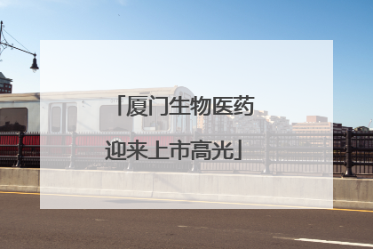 厦门生物医药迎来上市高光