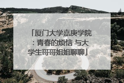 厦门大学嘉庚学院：青春的烦恼 与大学生哥哥姐姐聊聊