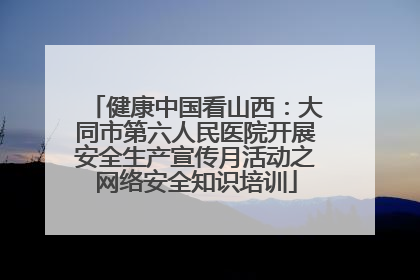 健康中国看山西：大同市第六人民医院开展安全生产宣传月活动之网络安全知识培训