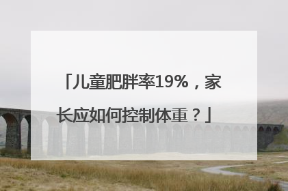 儿童肥胖率19%，家长应如何控制体重？