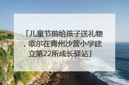 儿童节前给孩子送礼物，歌尔在青州沙营小学建立第22所成长驿站