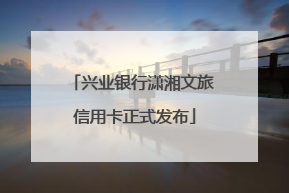 兴业银行潇湘文旅信用卡正式发布