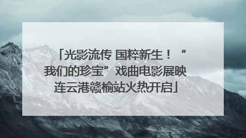 光影流传 国粹新生！“我们的珍宝”戏曲电影展映连云港赣榆站火热开启