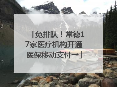 免排队！常德17家医疗机构开通医保移动支付→