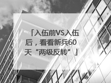 入伍前VS入伍后，看看新兵60天“两级反转”