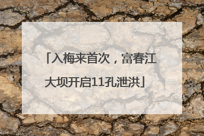 入梅来首次，富春江大坝开启11孔泄洪