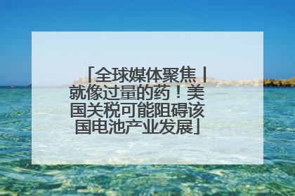 全球媒体聚焦丨就像过量的药！美国关税可能阻碍该国电池产业发展