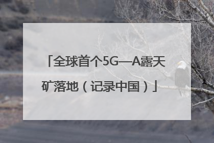 全球首个5G—A露天矿落地（记录中国）