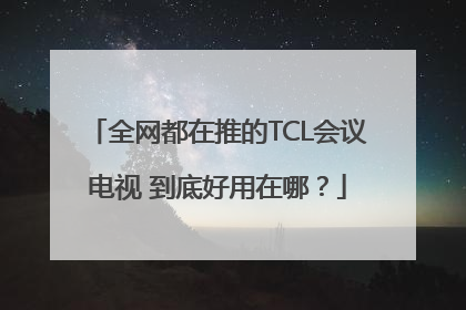 全网都在推的TCL会议电视 到底好用在哪？