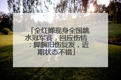全红婵现身全国跳水冠军赛，回应伤情：脚腕旧伤复发，近期状态不错
