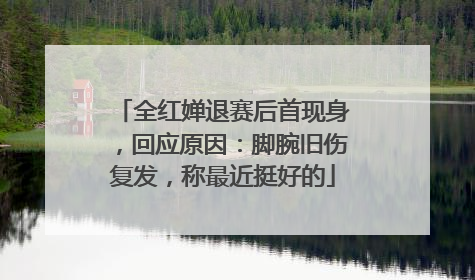 全红婵退赛后首现身，回应原因：脚腕旧伤复发，称最近挺好的