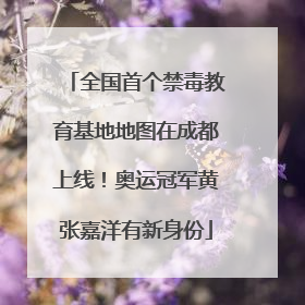 全国首个禁毒教育基地地图在成都上线！奥运冠军黄张嘉洋有新身份