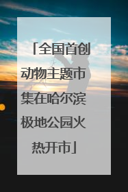 全国首创动物主题市集在哈尔滨极地公园火热开市