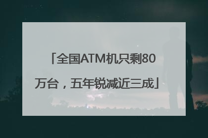 全国ATM机只剩80万台，五年锐减近三成
