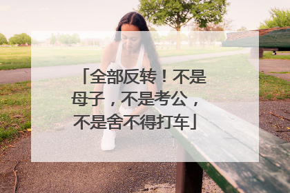 全部反转！不是母子，不是考公，不是舍不得打车