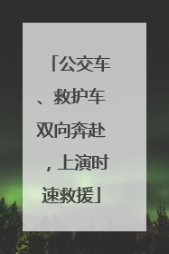 公交车、救护车双向奔赴，上演时速救援