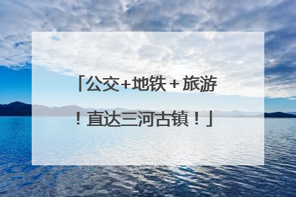 公交+地铁＋旅游！直达三河古镇！