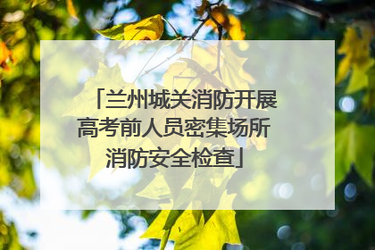 兰州城关消防开展高考前人员密集场所消防安全检查