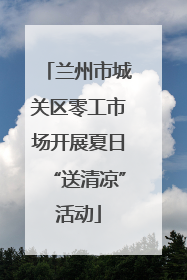 兰州市城关区零工市场开展夏日“送清凉”活动