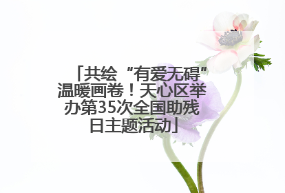 共绘“有爱无碍”温暖画卷！天心区举办第35次全国助残日主题活动