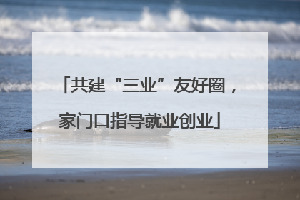 共建“三业”友好圈，家门口指导就业创业
