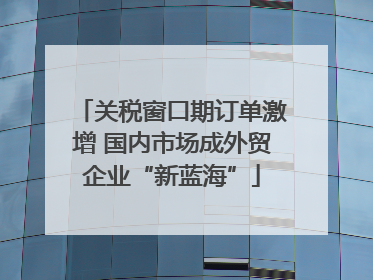关税窗口期订单激增 国内市场成外贸企业“新蓝海”