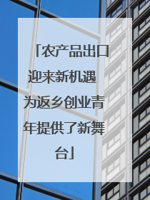 农产品出口迎来新机遇 为返乡创业青年提供了新舞台