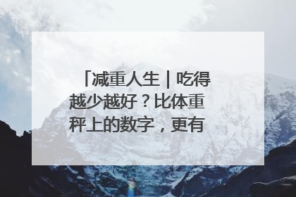 减重人生｜吃得越少越好？比体重秤上的数字，更有意义的是什么？