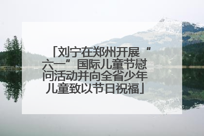 刘宁在郑州开展“六一”国际儿童节慰问活动并向全省少年儿童致以节日祝福