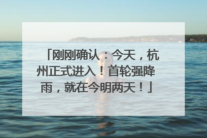刚刚确认：今天，杭州正式进入！首轮强降雨，就在今明两天！