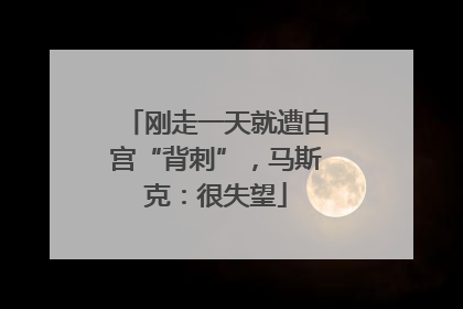 刚走一天就遭白宫“背刺”，马斯克：很失望