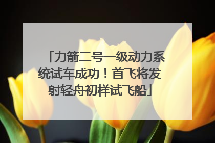 力箭二号一级动力系统试车成功！首飞将发射轻舟初样试飞船