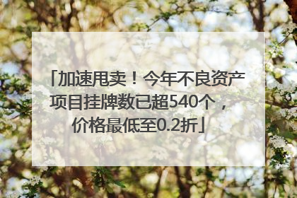 加速甩卖！今年不良资产项目挂牌数已超540个，价格最低至0.2折