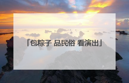 包粽子 品民俗 看演出