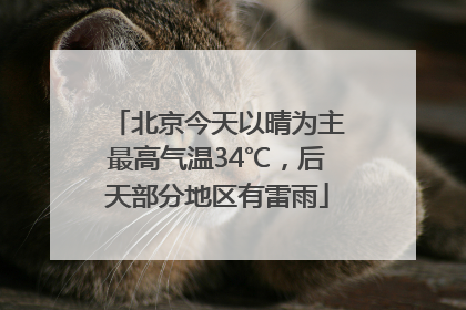 北京今天以晴为主最高气温34℃，后天部分地区有雷雨