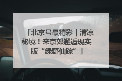 北京号最精彩｜清凉秘境！来京郊邂逅现实版“绿野仙踪”